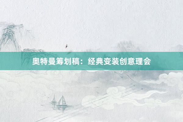 奥特曼筹划稿：经典变装创意理会