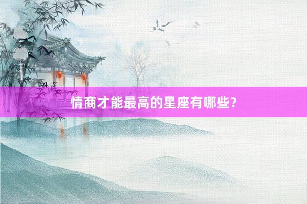 情商才能最高的星座有哪些？