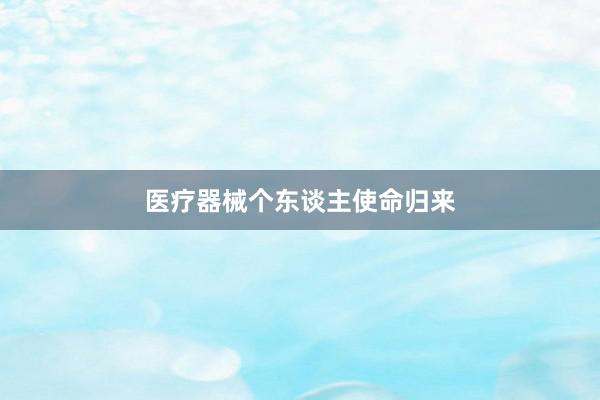 医疗器械个东谈主使命归来