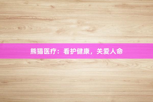 熊猫医疗：看护健康，关爱人命