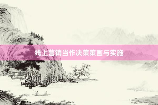 线上营销当作决策策画与实施
