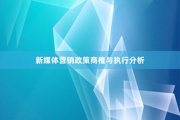 新媒体营销政策商榷与执行分析